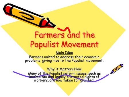 Farmers and the Populist Movement Main Idea Farmers united to address their economic problems, giving rise to the Populist movement. Why it Matters Now.