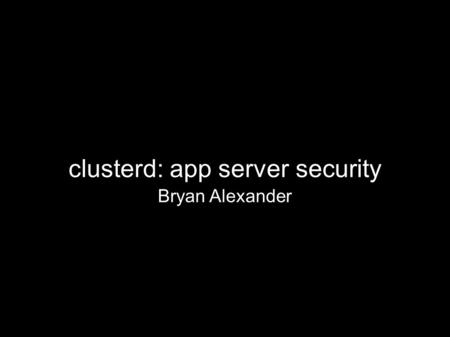 Clusterd: app server security Bryan Alexander. who Coalfire Labs Independent researcher Breaking via building.
