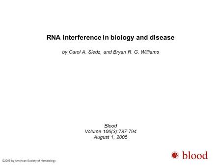 RNA interference in biology and disease by Carol A. Sledz, and Bryan R. G. Williams Blood Volume 106(3):787-794 August 1, 2005 ©2005 by American Society.