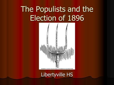 The Populists and the Election of 1896 Libertyville HS.