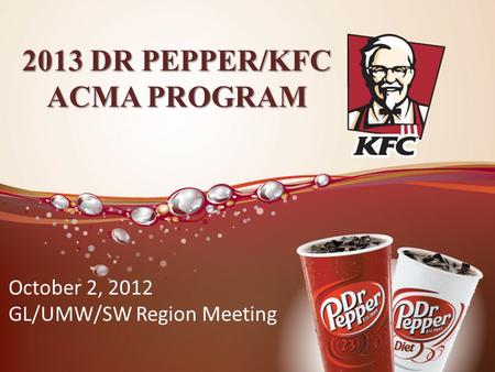 2013 DR PEPPER/KFC ACMA PROGRAM October 2, 2012 GL/UMW/SW Region Meeting.