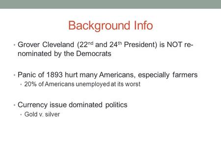 Background Info Grover Cleveland (22 nd and 24 th President) is NOT re- nominated by the Democrats Panic of 1893 hurt many Americans, especially farmers.