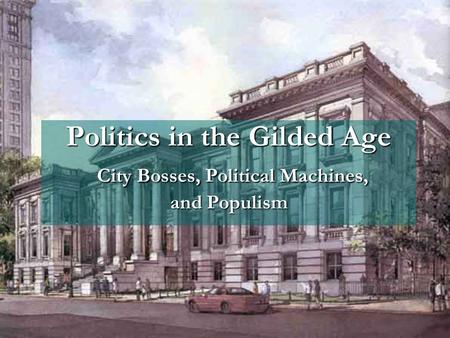 Politics in the Gilded Age City Bosses, Political Machines, and Populism Politics in the Gilded Age City Bosses, Political Machines, and Populism.