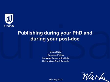 Bryan Coad Research Fellow Ian Wark Research Institute University of South Australia 18 th July 2013 Publishing during your PhD and during your post-doc.