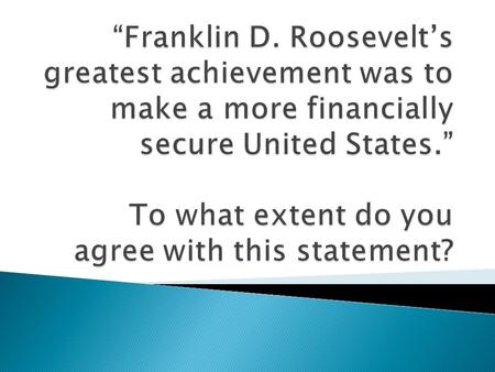 “Franklin D. Roosevelt’s greatest achievement was to make a more financially secure United States.” To what extent do you agree with this statement?