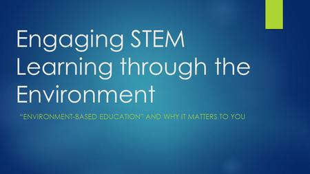 Engaging STEM Learning through the Environment “ENVIRONMENT-BASED EDUCATION” AND WHY IT MATTERS TO YOU.