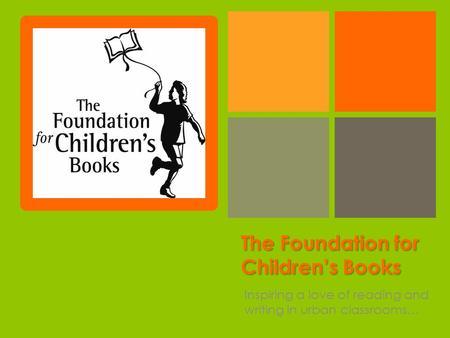 + The Foundation for Children’s Books Inspiring a love of reading and writing in urban classrooms…