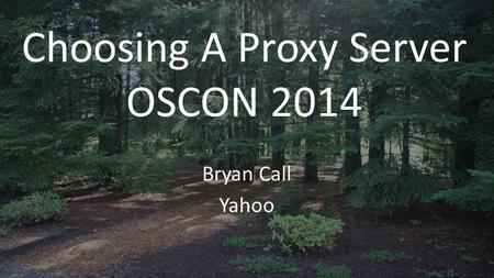 Choosing A Proxy Server OSCON 2014 Bryan Call Yahoo.