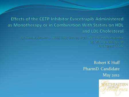 Robert K Huff PharmD. Candidate May 2012. Objectives The study was designed to examine 3 main aspects Biochemical effects Safety Tolerability Evacetrapib.