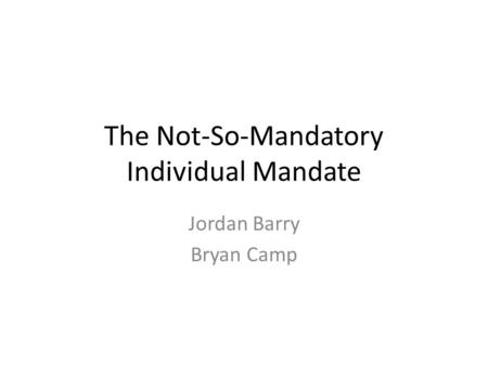 The Not-So-Mandatory Individual Mandate Jordan Barry Bryan Camp.