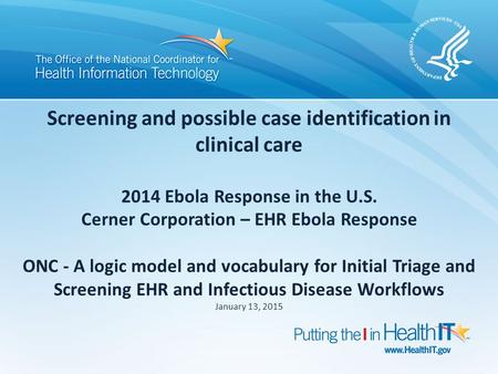 Screening and possible case identification in clinical care 2014 Ebola Response in the U.S. Cerner Corporation – EHR Ebola Response ONC - A logic model.