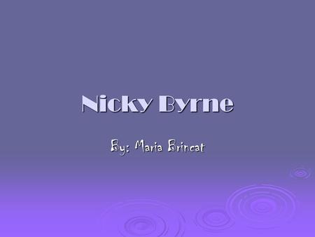 Nicky Byrne By: Maria Brincat. General Information Nicky Byrne, short for ‘Nicky Bernard James Adam Byrne’ was born in Dublin on the 9 th October 1978.