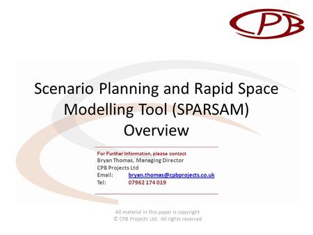 Scenario Planning and Rapid Space Modelling Tool (SPARSAM) Overview All material in this paper is copyright © CPB Projects Ltd. All rights reserved For.