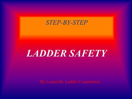 STEP-BY-STEP LADDER SAFETY By Louisville Ladder Corporation.