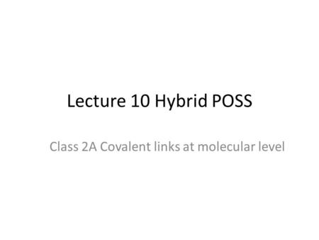 Lecture 10 Hybrid POSS Class 2A Covalent links at molecular level.