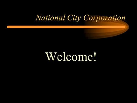 National City Corporation Welcome!. National City Corporation Jenny Goss Vice President and Regional Manager Stas Wolak Branch Management Assistant and.