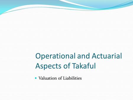Operational and Actuarial Aspects of Takaful Valuation of Liabilities.