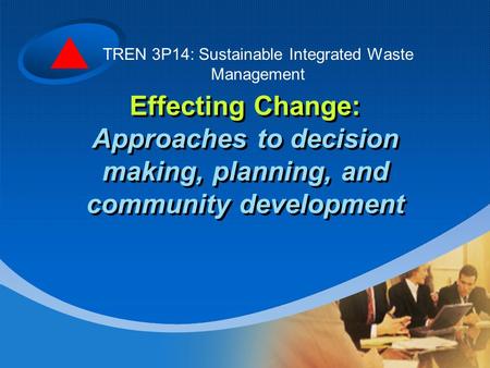 Effecting Change: Approaches to decision making, planning, and community development TREN 3P14: Sustainable Integrated Waste Management.