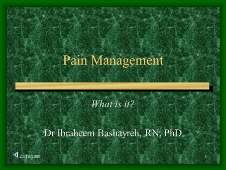 21/10/20091 Pain Management What is it? Dr Ibraheem Bashayreh, RN, PhD.