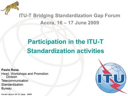 ITU Forum Bridging Standardization Gap – Brasilia, May 2008 Forum Accra 16-17 June 2009 ITU-T Bridging Standardization Gap Forum Accra, 16 – 17 June 2009.
