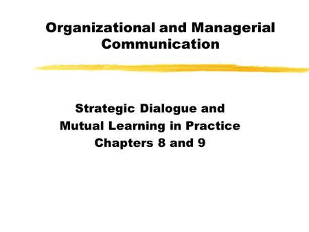 Organizational and Managerial Communication Strategic Dialogue and Mutual Learning in Practice Chapters 8 and 9.