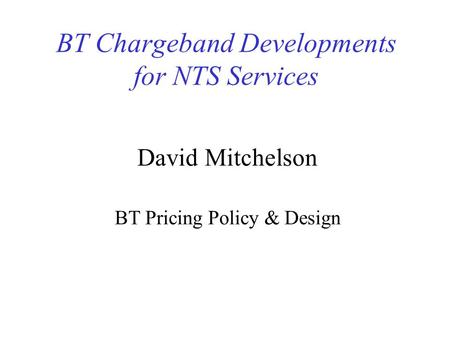 BT Chargeband Developments for NTS Services David Mitchelson BT Pricing Policy & Design.