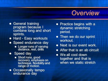 Overview General training program because I combine long and short sprints. Hard - Easy workouts Speed endurance day Longer runs of varying distance, rest,
