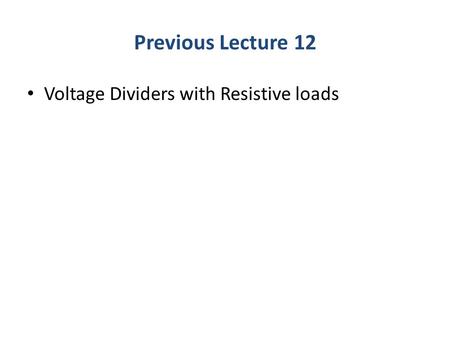 Previous Lecture 12 Voltage Dividers with Resistive loads.