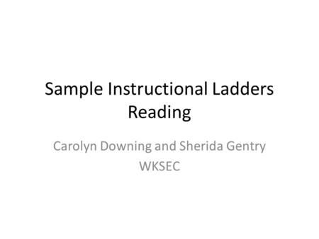 Sample Instructional Ladders Reading Carolyn Downing and Sherida Gentry WKSEC.