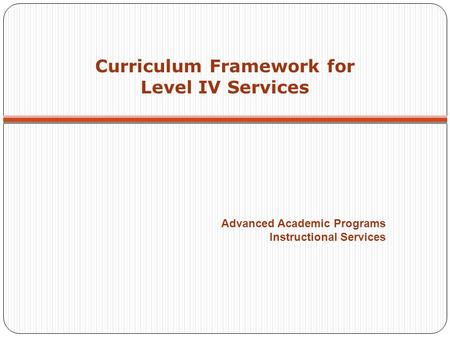 Curriculum Framework for Level IV Services Advanced Academic Programs Instructional Services.