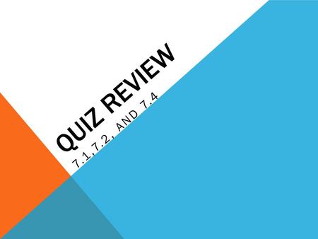 Quiz Review 7.1,7.2, and 7.4.