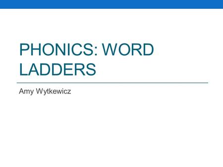 PHONICS: WORD LADDERS Amy Wytkewicz. How Word Ladders Work “To play, students begin with one word and then make a series of other words by changing or.