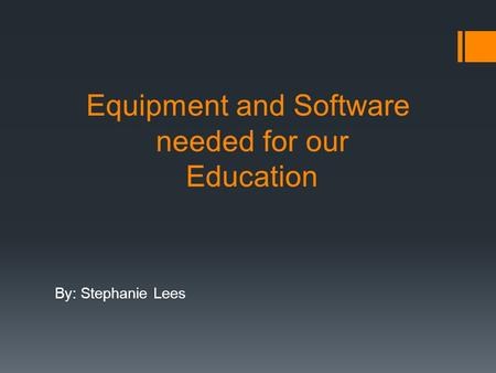 Equipment and Software needed for our Education By: Stephanie Lees.