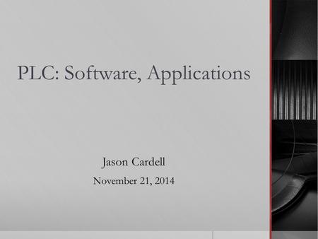 PLC: Software, Applications Jason Cardell November 21, 2014.