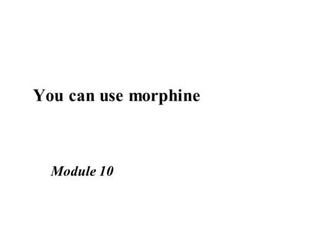 You can use morphine Module 10. Learning objectives n Explain the place of morphine in the World Health Organization pain ladder. n Describe the side.