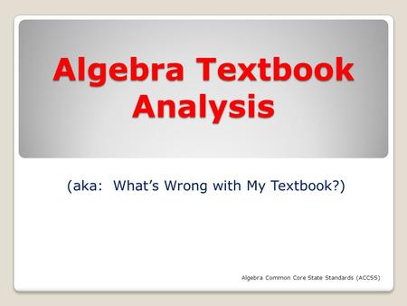 Algebra Textbook Analysis (aka: What’s Wrong with My Textbook?) Algebra Common Core State Standards (ACCSS)