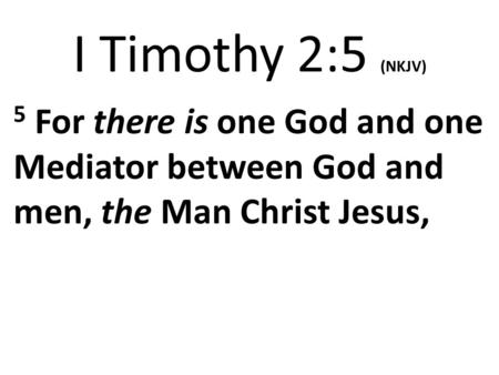 I Timothy 2:5 (NKJV) 5 For there is one God and one Mediator between God and men, the Man Christ Jesus,
