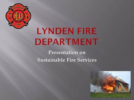 Presentation on Sustainable Fire Services.  The Problem:  Fire Department Operations are Unsustainable.  Two Things have changed:  Operations  Loss.