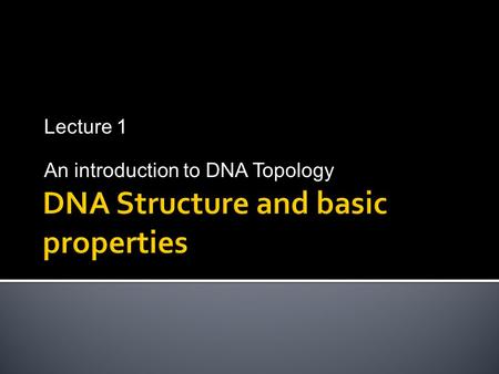 Lecture 1 An introduction to DNA Topology  The human cell contains 23 pairs of chromosomes  If we scale the cell nucleus to the size of Basketball.