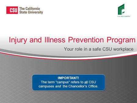 Injury and Illness Prevention Program Your role in a safe CSU workplace IMPORTANT! The term “campus” refers to all CSU campuses and the Chancellor’s Office.