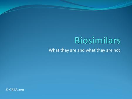 What they are and what they are not © CREA 2011. Biosimilars To understand what a biosimilar is and is not, you need to understand some basic chemistry.