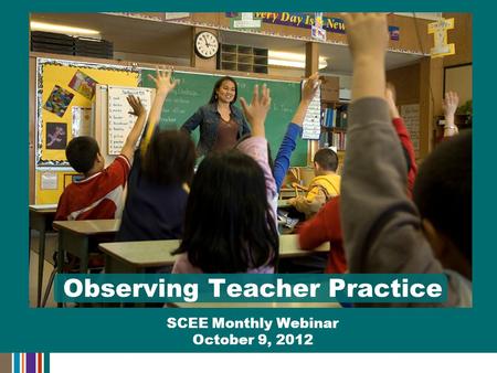 Observing Teacher Practice SCEE Monthly Webinar October 9, 2012.