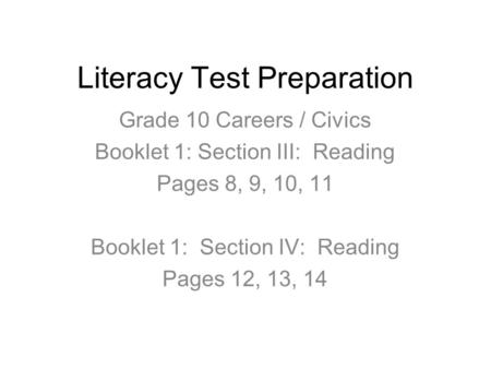 Literacy Test Preparation Grade 10 Careers / Civics Booklet 1: Section III: Reading Pages 8, 9, 10, 11 Booklet 1: Section IV: Reading Pages 12, 13, 14.