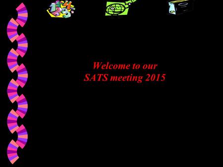 Welcome to our SATS meeting 2015. SATS Maths Grammar, Punctuation & Spelling Reading Writing (Teacher Assessed)