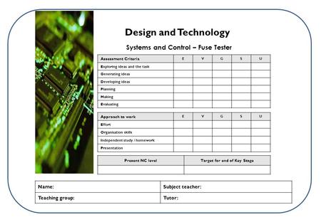 Systems and Control – Fuse Tester Design and Technology Present NC levelTarget for end of Key Stage Name:Subject teacher: Teaching group:Tutor: Assessment.