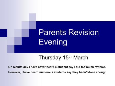 Parents Revision Evening Thursday 15 th March On results day I have never heard a student say I did too much revision. However, I have heard numerous students.