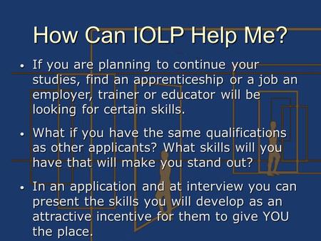 How Can IOLP Help Me? If you are planning to continue your studies, find an apprenticeship or a job an employer, trainer or educator will be looking for.