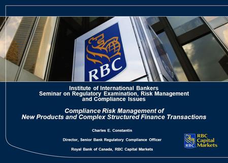 Charles E. Constantin Director, Senior Bank Regulatory Compliance Officer Royal Bank of Canada, RBC Capital Markets Institute of International Bankers.
