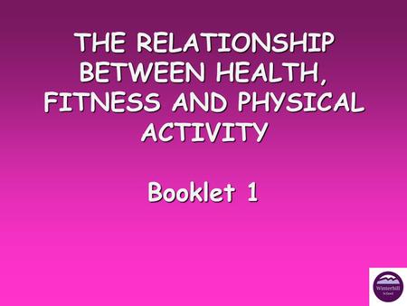 THE RELATIONSHIP BETWEEN HEALTH, FITNESS AND PHYSICAL ACTIVITY Booklet 1.