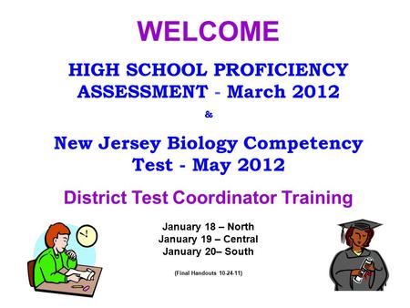 11 WELCOME HIGH SCHOOL PROFICIENCY ASSESSMENT - March 2012 & New Jersey Biology Competency Test - May 2012 District Test Coordinator Training January 18.